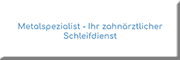 Metalspezialist - Ihr zahnärztlicher Schleifdienst<br>  